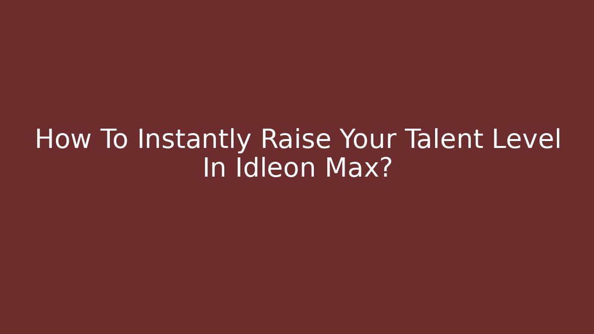 How To Instantly Raise Your Talent Level In Idleon Max?