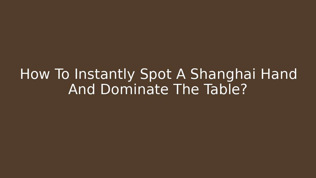 How To Instantly Spot A Shanghai Hand And Dominate The Table?