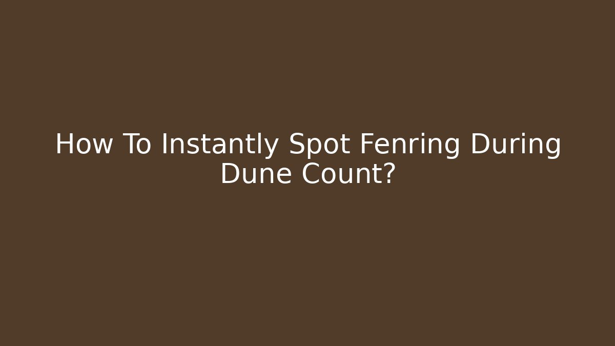 How To Instantly Spot Fenring During Dune Count?