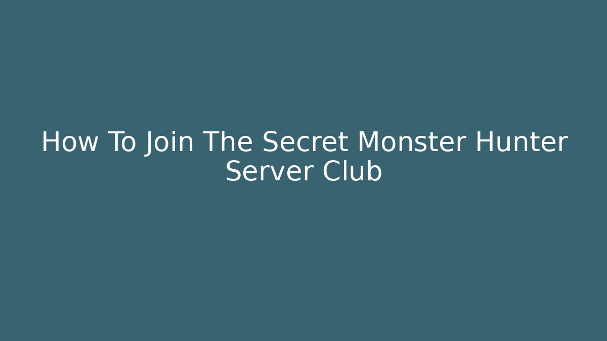 How To Join The Secret Monster Hunter Server Club