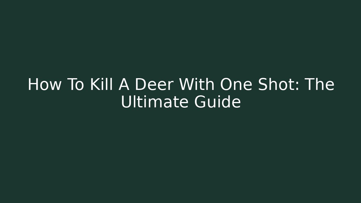 How To Kill A Deer With One Shot: The Ultimate Guide