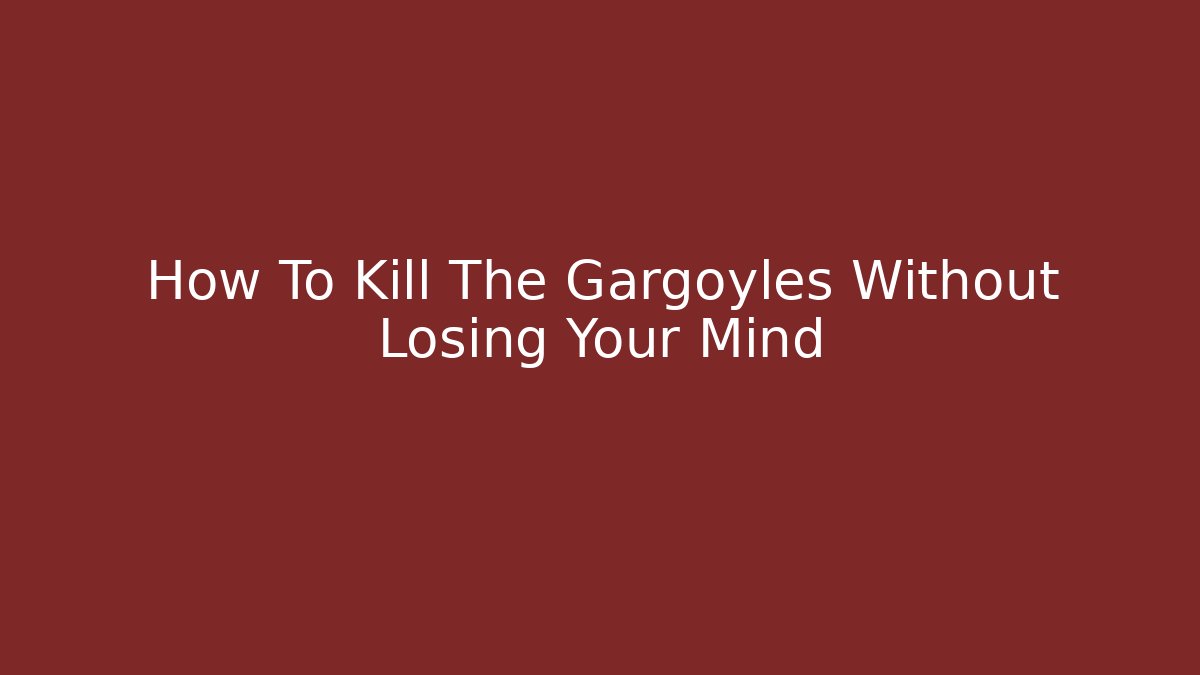 How To Kill The Gargoyles Without Losing Your Mind