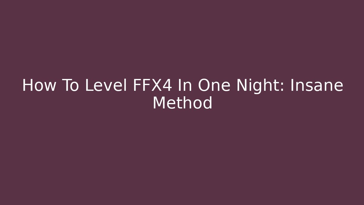 How To Level FFX4 In One Night: Insane Method