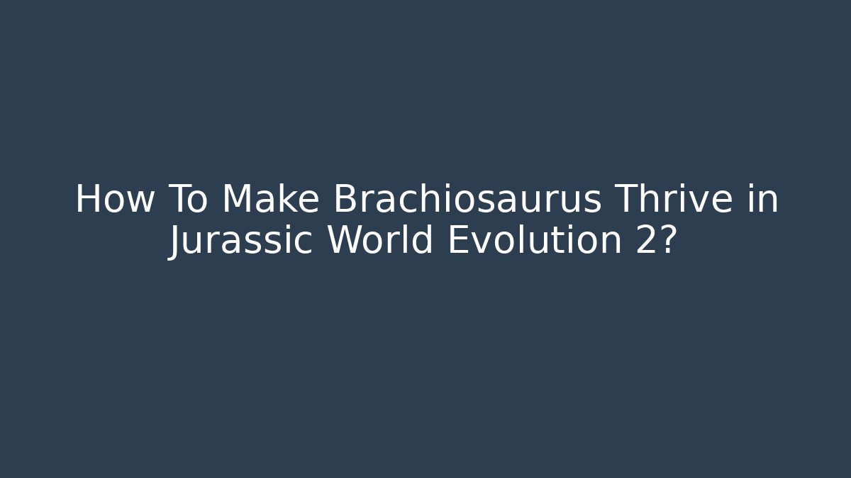 How To Make Brachiosaurus Thrive in Jurassic World Evolution 2?