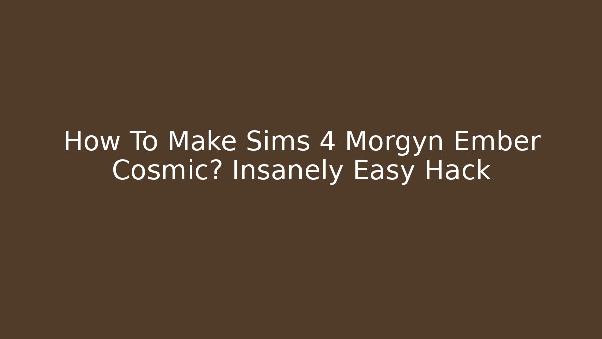 How To Make Sims 4 Morgyn Ember Cosmic? Insanely Easy Hack