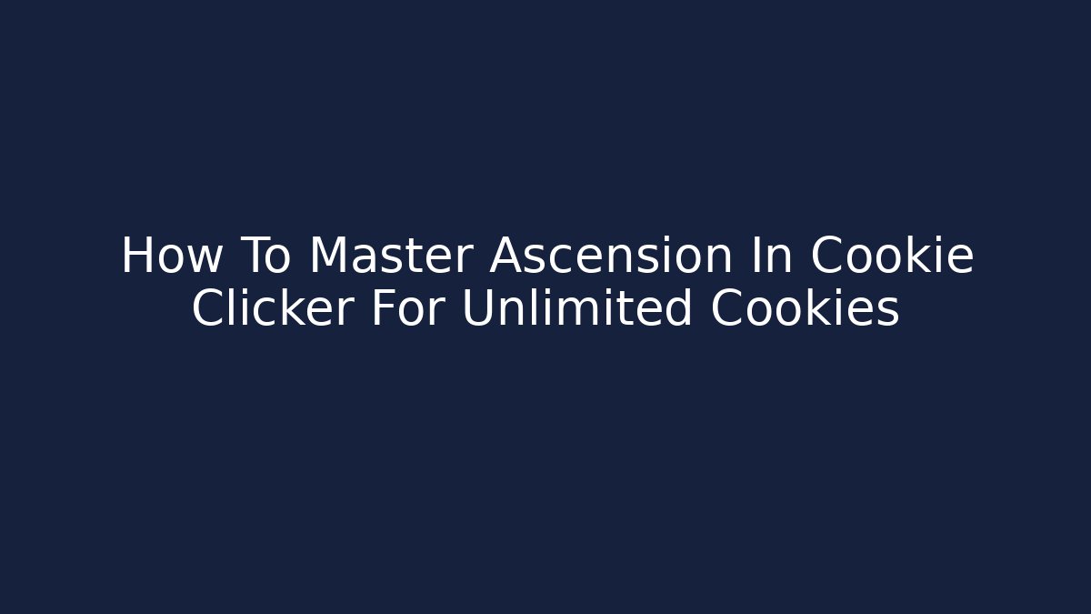 How To Master Ascension In Cookie Clicker For Unlimited Cookies