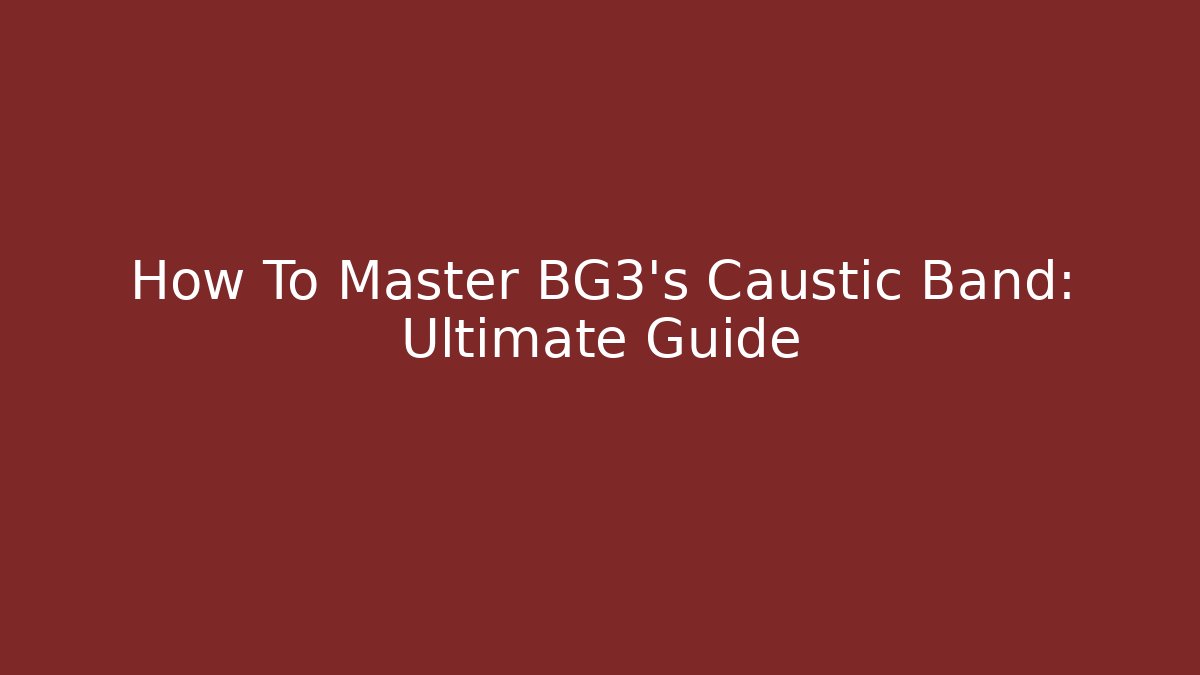 How To Master BG3's Caustic Band: Ultimate Guide