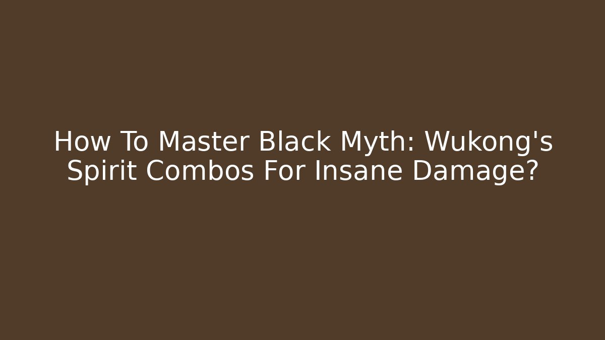 How To Master Black Myth: Wukong's Spirit Combos For Insane Damage?