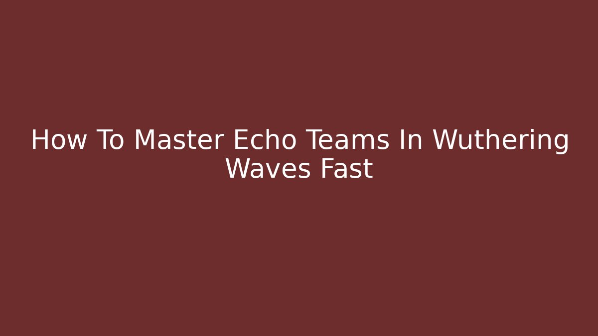 How To Master Echo Teams In Wuthering Waves Fast - Critter Realm