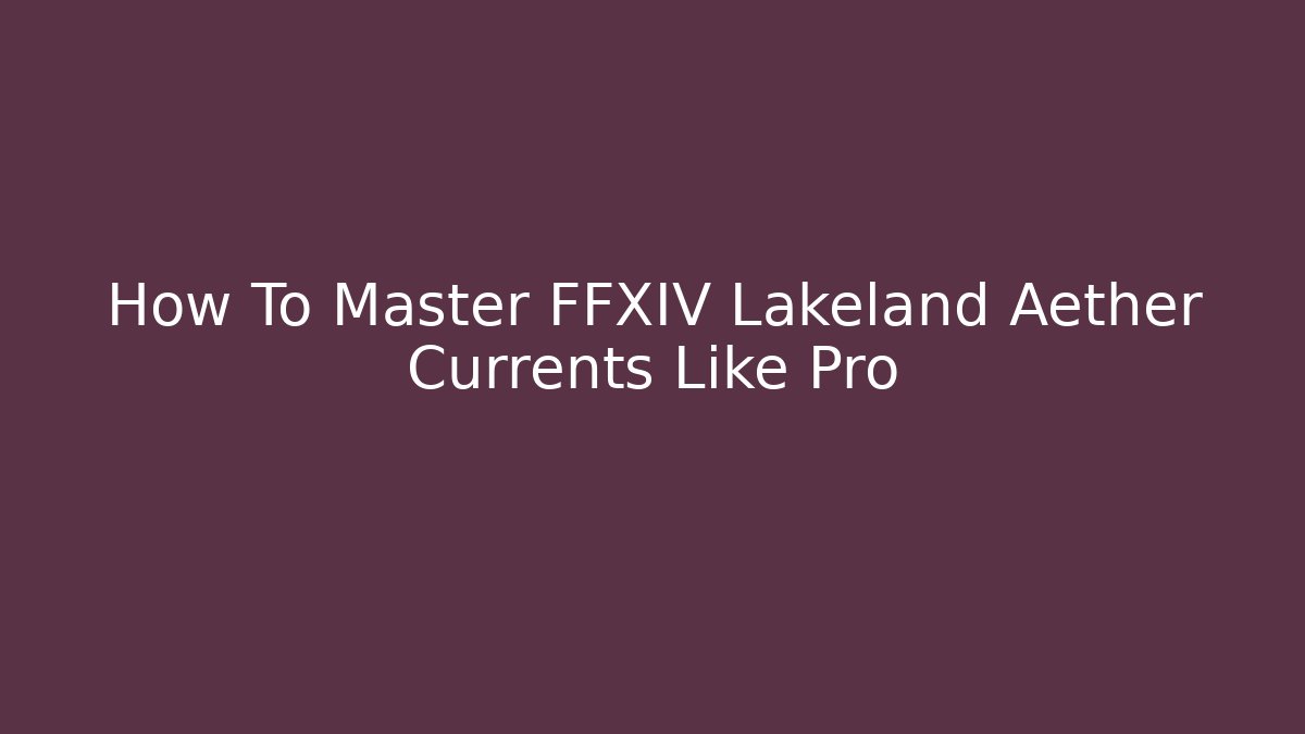 How To Master FFXIV Lakeland Aether Currents Like Pro