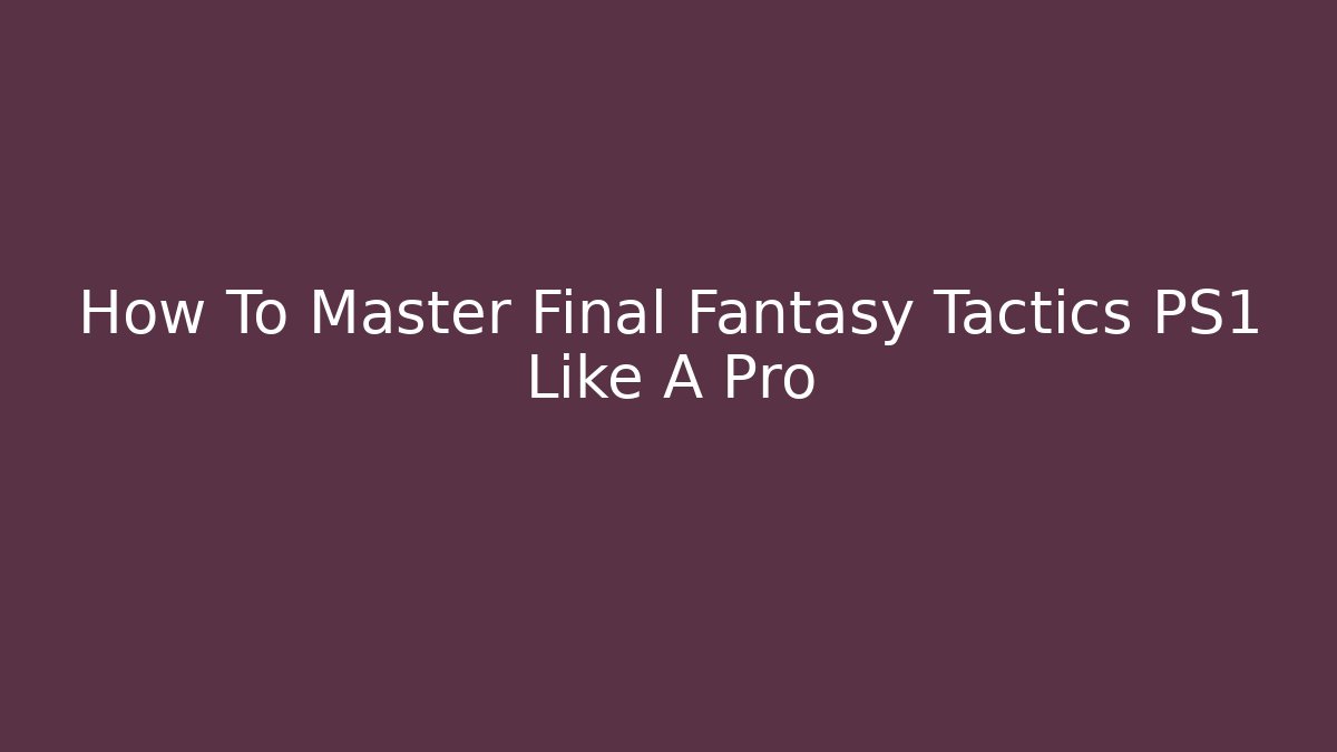 How To Master Final Fantasy Tactics PS1 Like A Pro