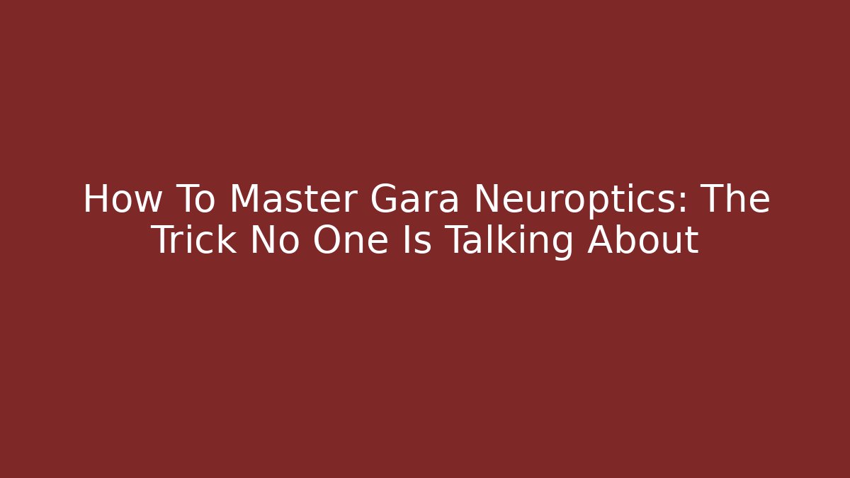 How To Master Gara Neuroptics: The Trick No One Is Talking About