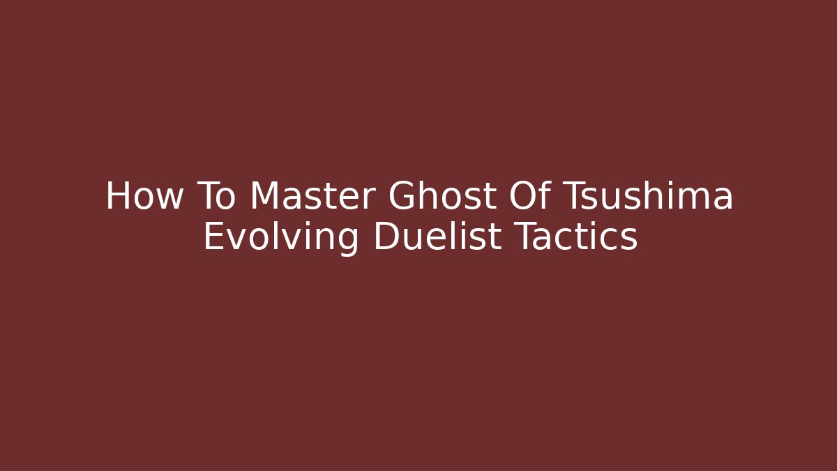 How To Master Ghost Of Tsushima Evolving Duelist Tactics
