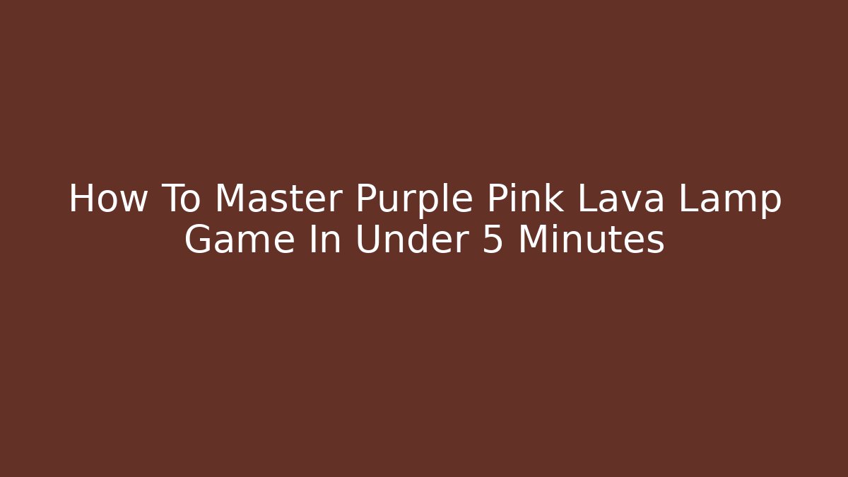 How To Master Purple Pink Lava Lamp Game In Under 5 Minutes