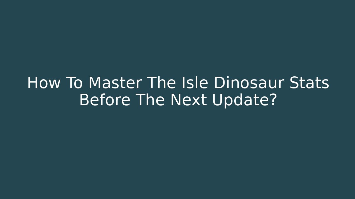 How To Master The Isle Dinosaur Stats Before The Next Update?