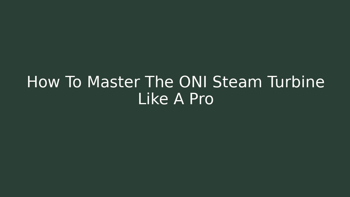 How To Master The ONI Steam Turbine Like A Pro