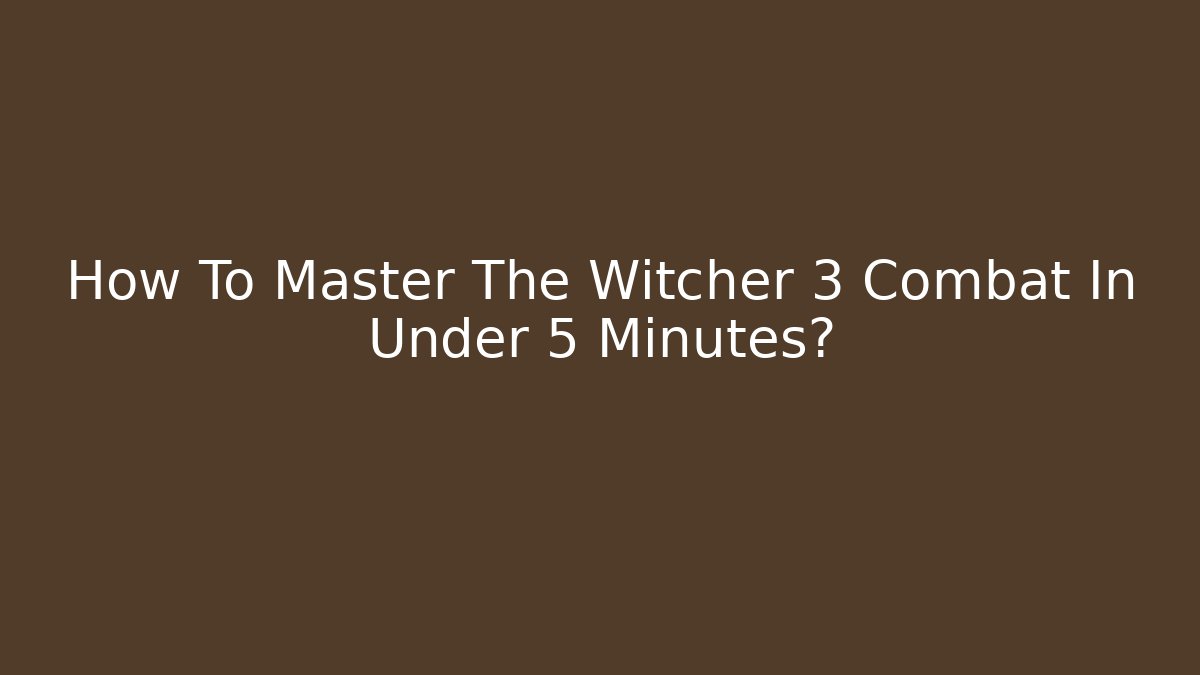 How To Master The Witcher 3 Combat In Under 5 Minutes?