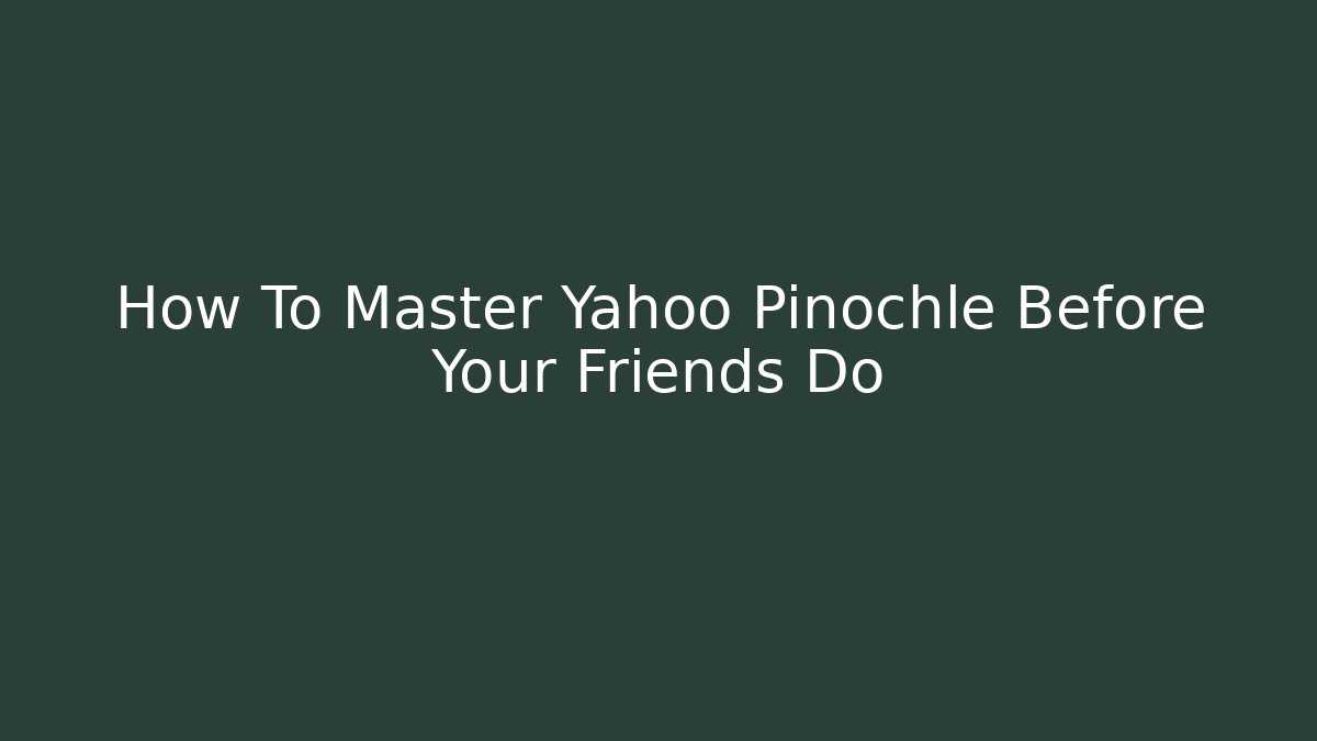 How To Master Yahoo Pinochle Before Your Friends Do