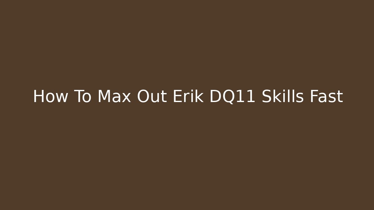 How To Max Out Erik DQ11 Skills Fast