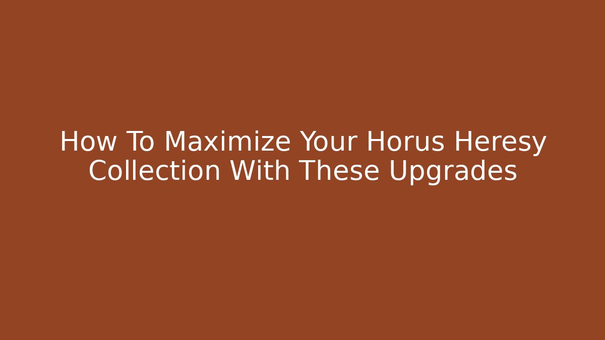 How To Maximize Your Horus Heresy Collection With These Upgrades - Critter Realm