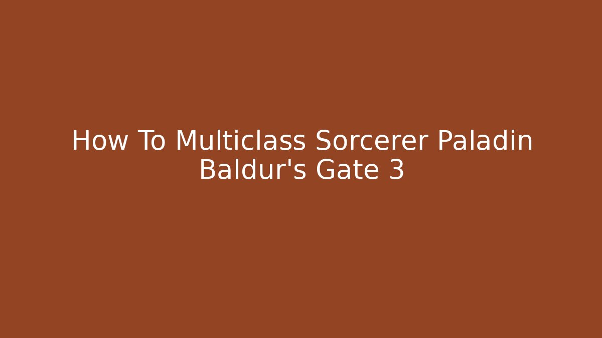 How To Multiclass Sorcerer Paladin Baldur's Gate 3