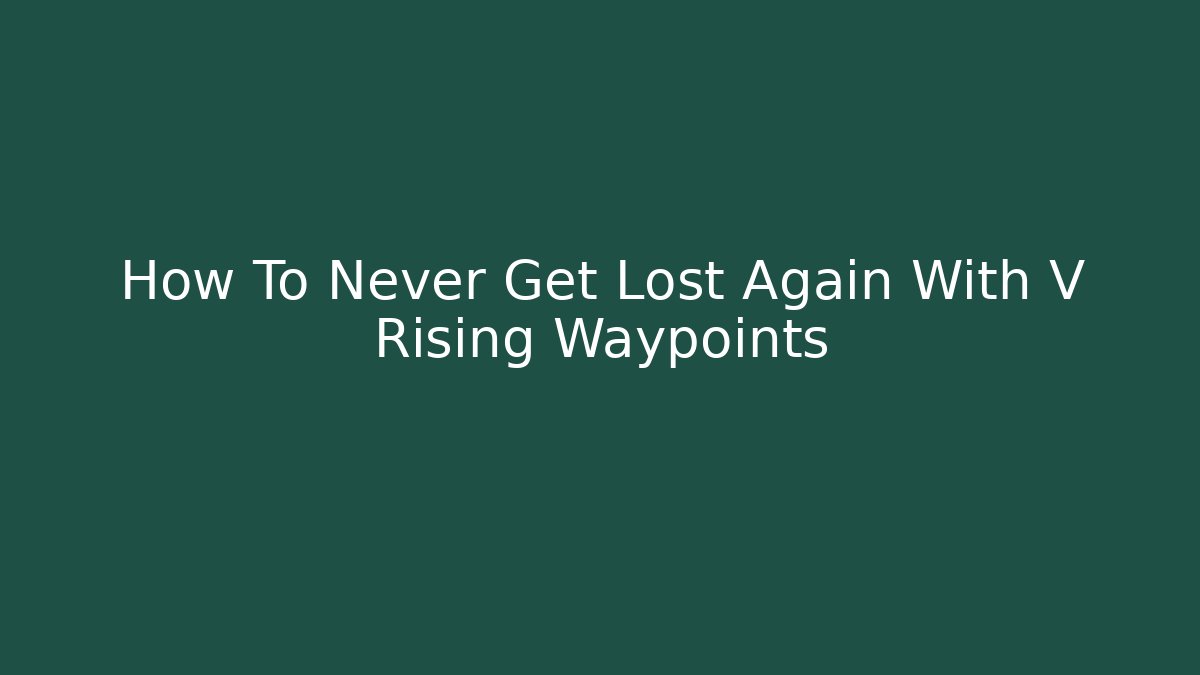 How To Never Get Lost Again With V Rising Waypoints