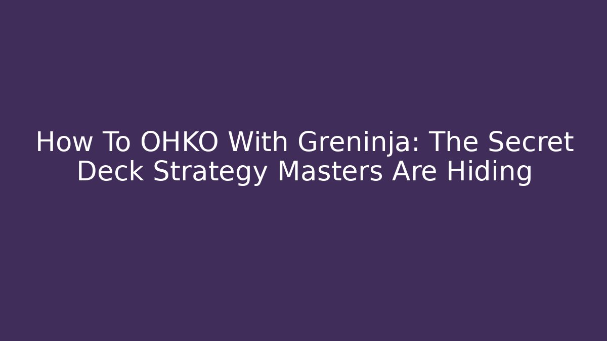 How To OHKO With Greninja: The Secret Deck Strategy Masters Are Hiding