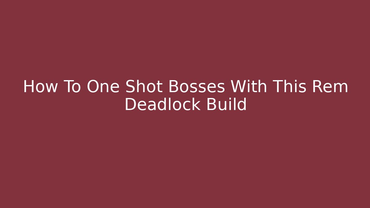How To One Shot Bosses With This Rem Deadlock Build