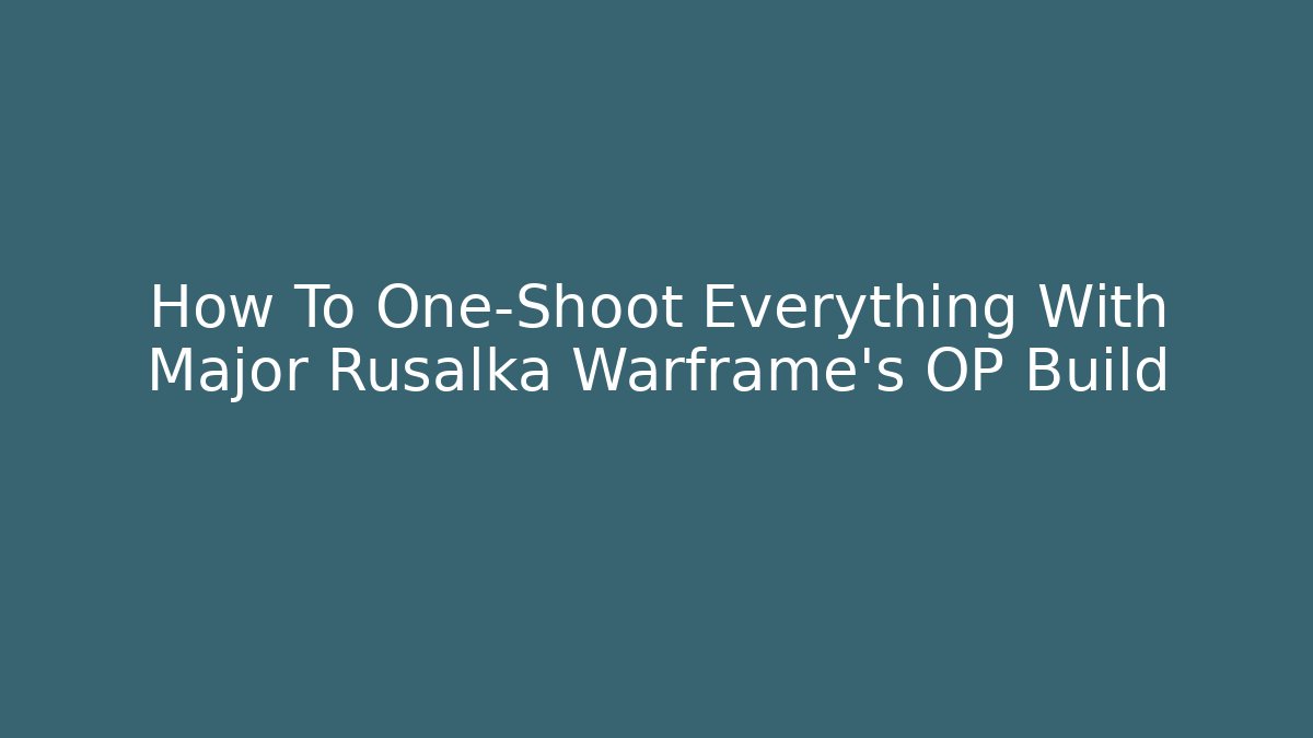 How To One-Shoot Everything With Major Rusalka Warframe’s OP Build