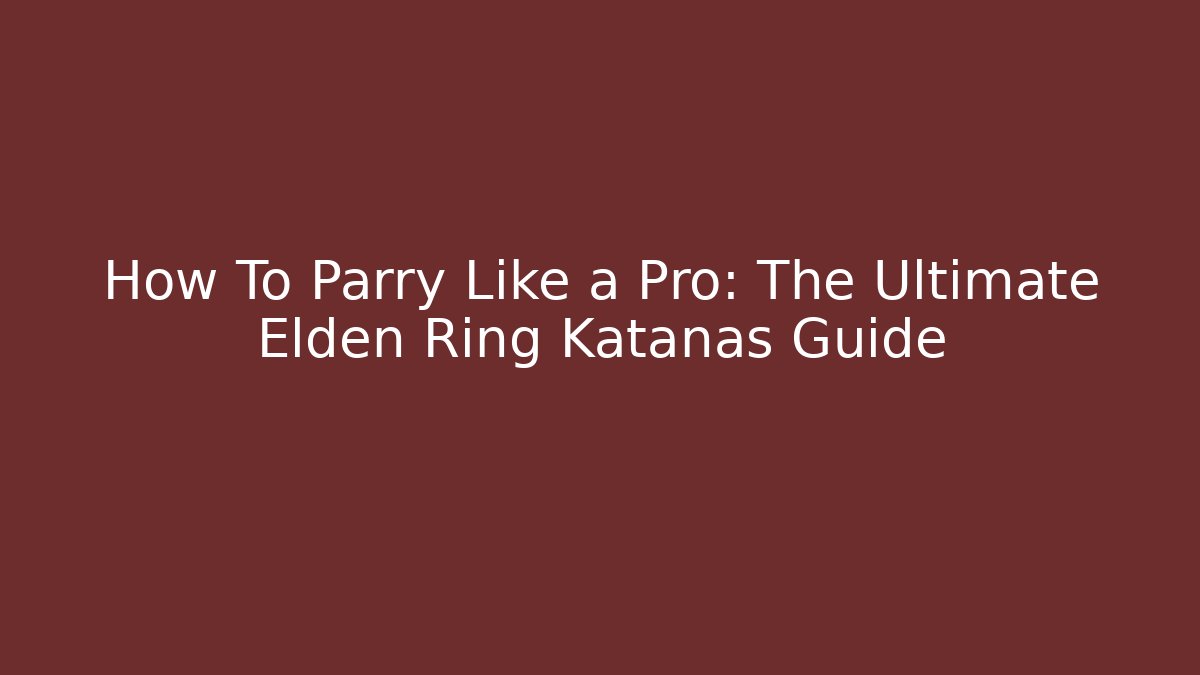 How To Parry Like a Pro: The Ultimate Elden Ring Katanas Guide