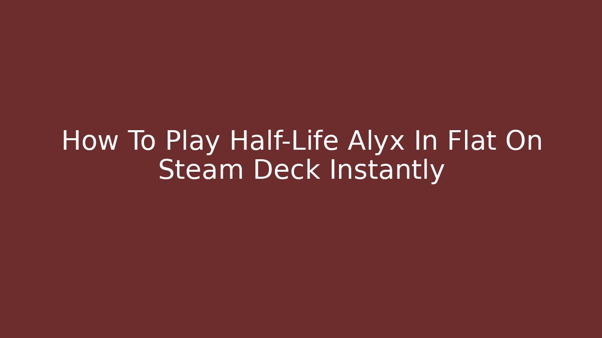 How To Play Half-Life Alyx In Flat On Steam Deck Instantly