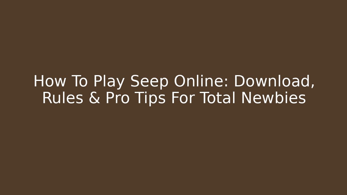 How To Play Seep Online: Download, Rules & Pro Tips For Total Newbies