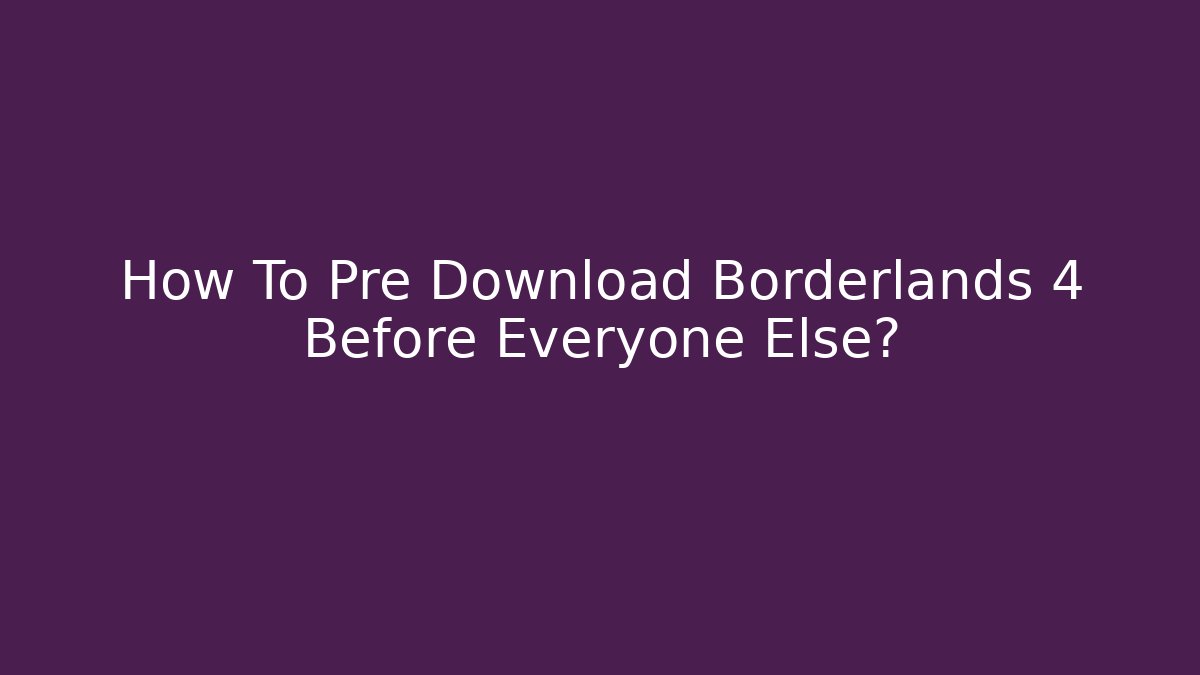How To Pre Download Borderlands 4 Before Everyone Else? - Critter Realm