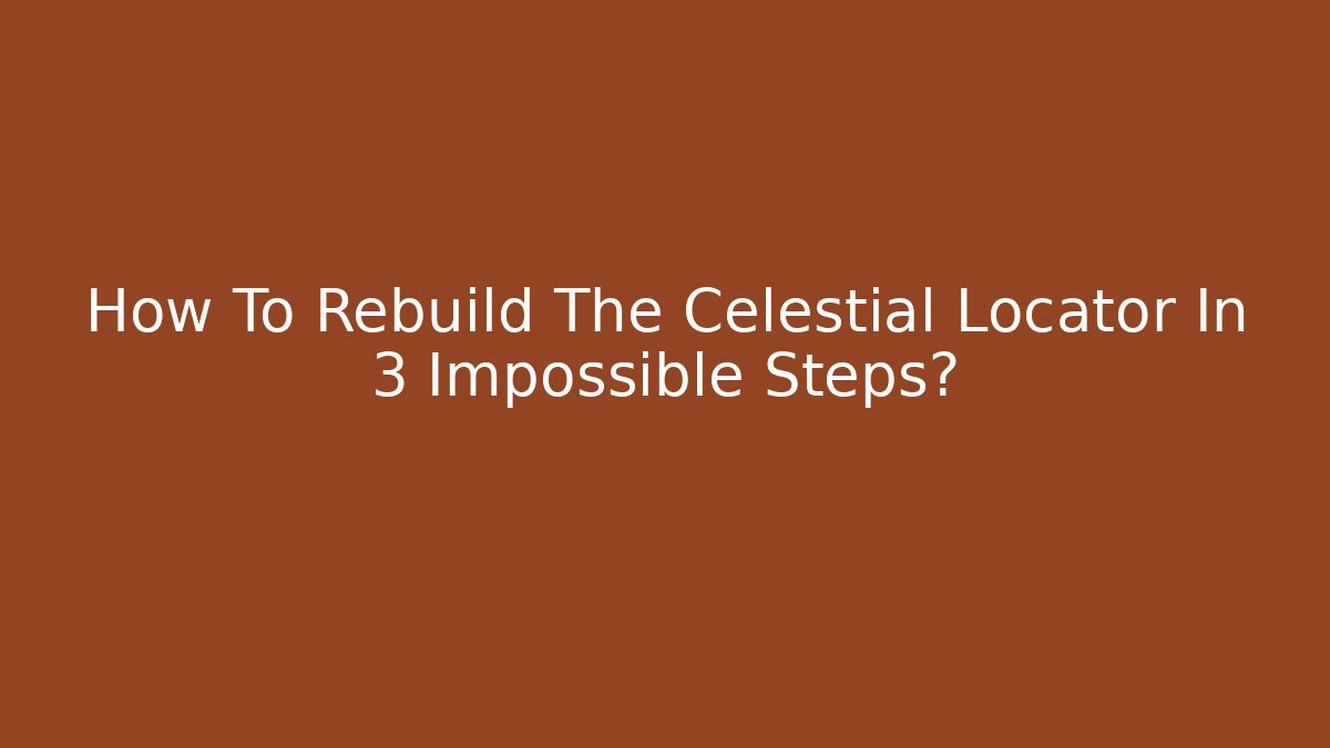 How To Rebuild The Celestial Locator In 3 Impossible Steps? - Critter Realm