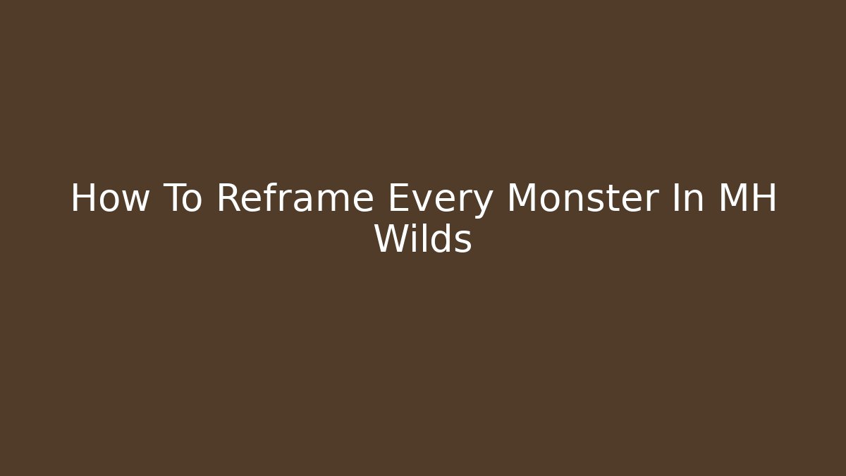 How To Reframe Every Monster In MH Wilds