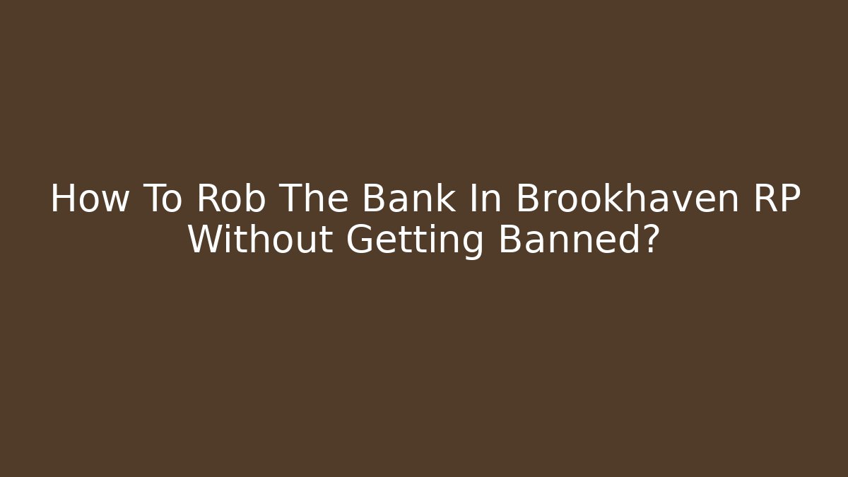 How To Rob The Bank In Brookhaven RP Without Getting Banned?