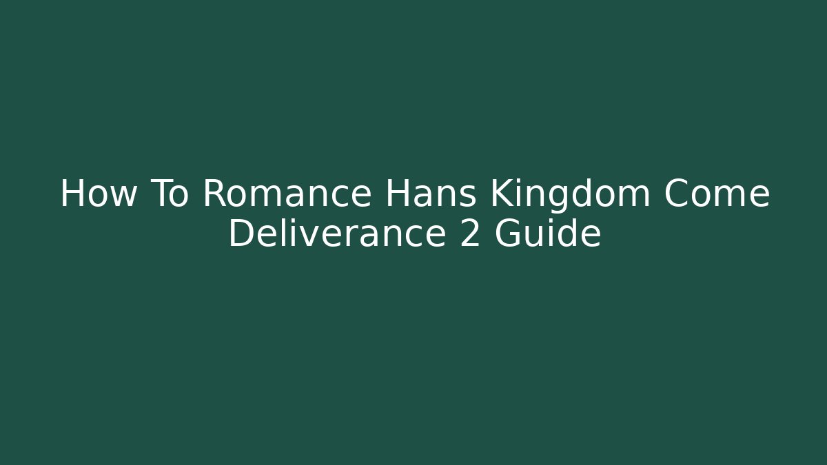 How To Romance Hans Kingdom Come Deliverance 2 Guide