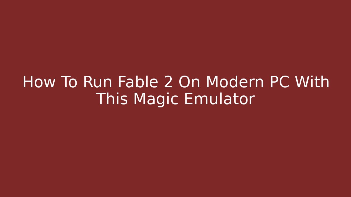 How To Run Fable 2 On Modern PC With This Magic Emulator