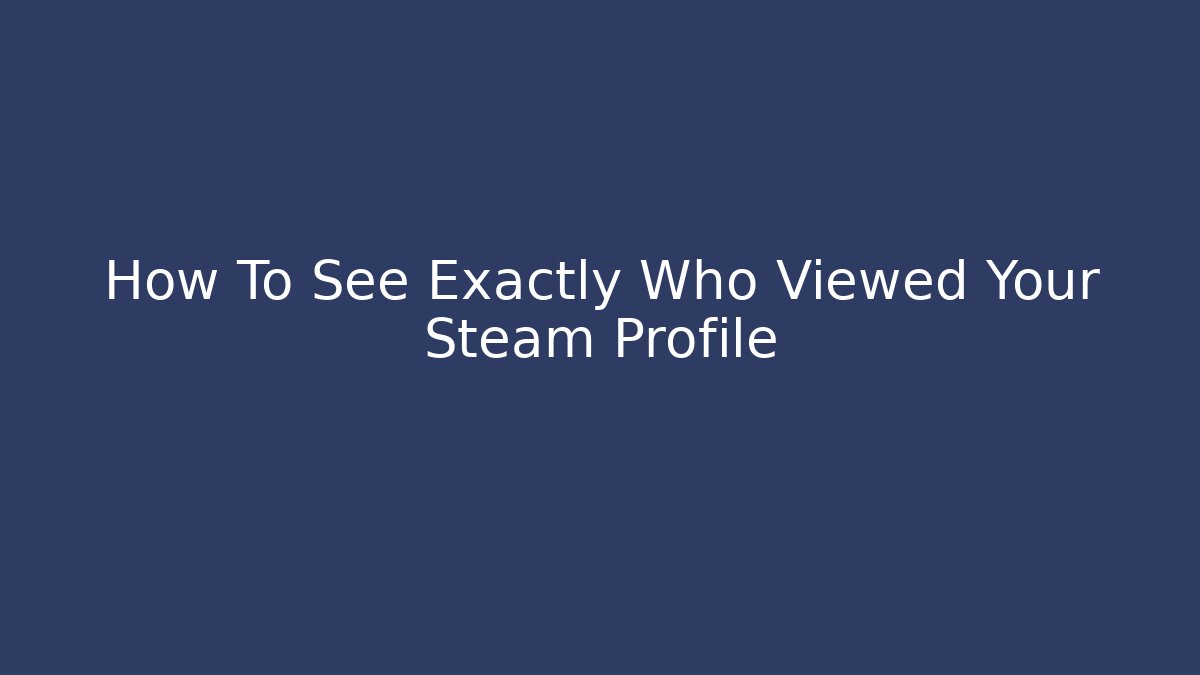 How To See Exactly Who Viewed Your Steam Profile