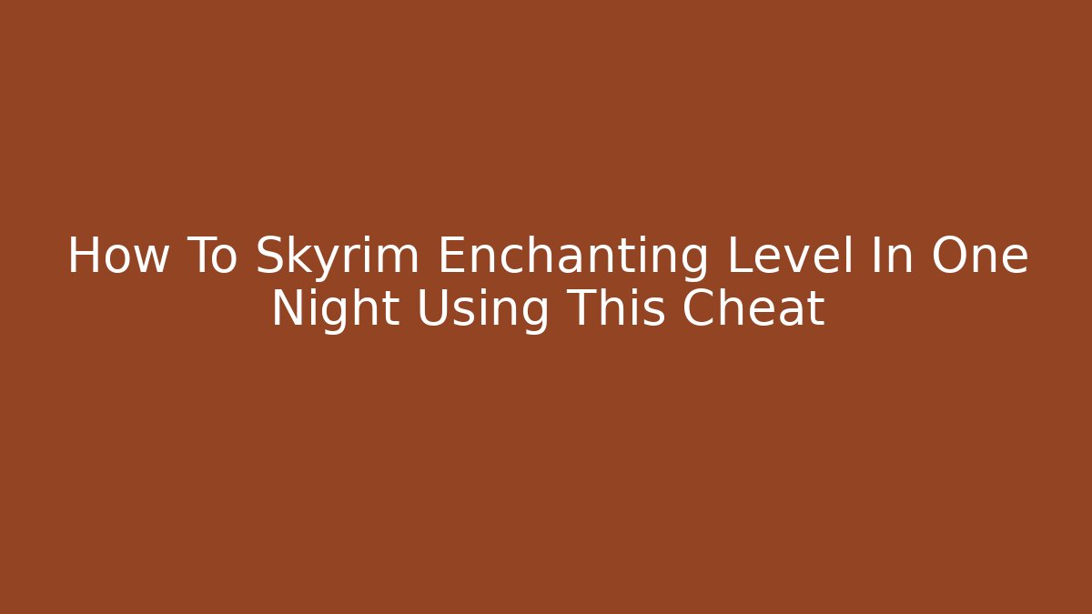 How To Skyrim Enchanting Level In One Night Using This Cheat