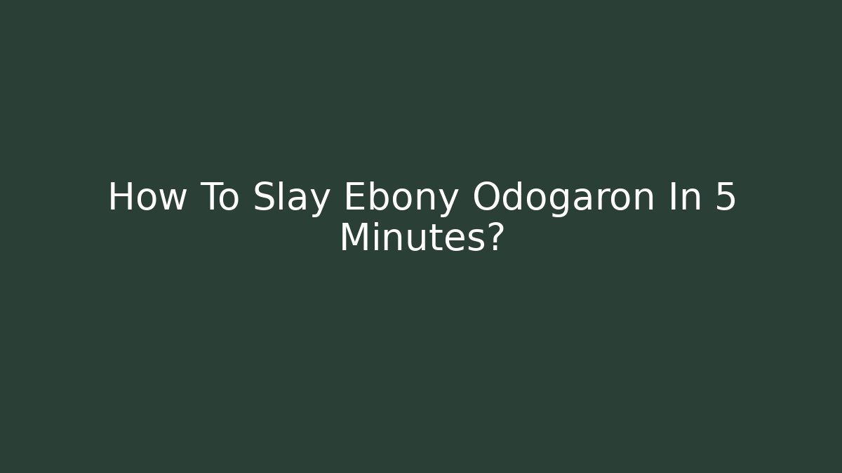 How To Slay Ebony Odogaron In 5 Minutes?