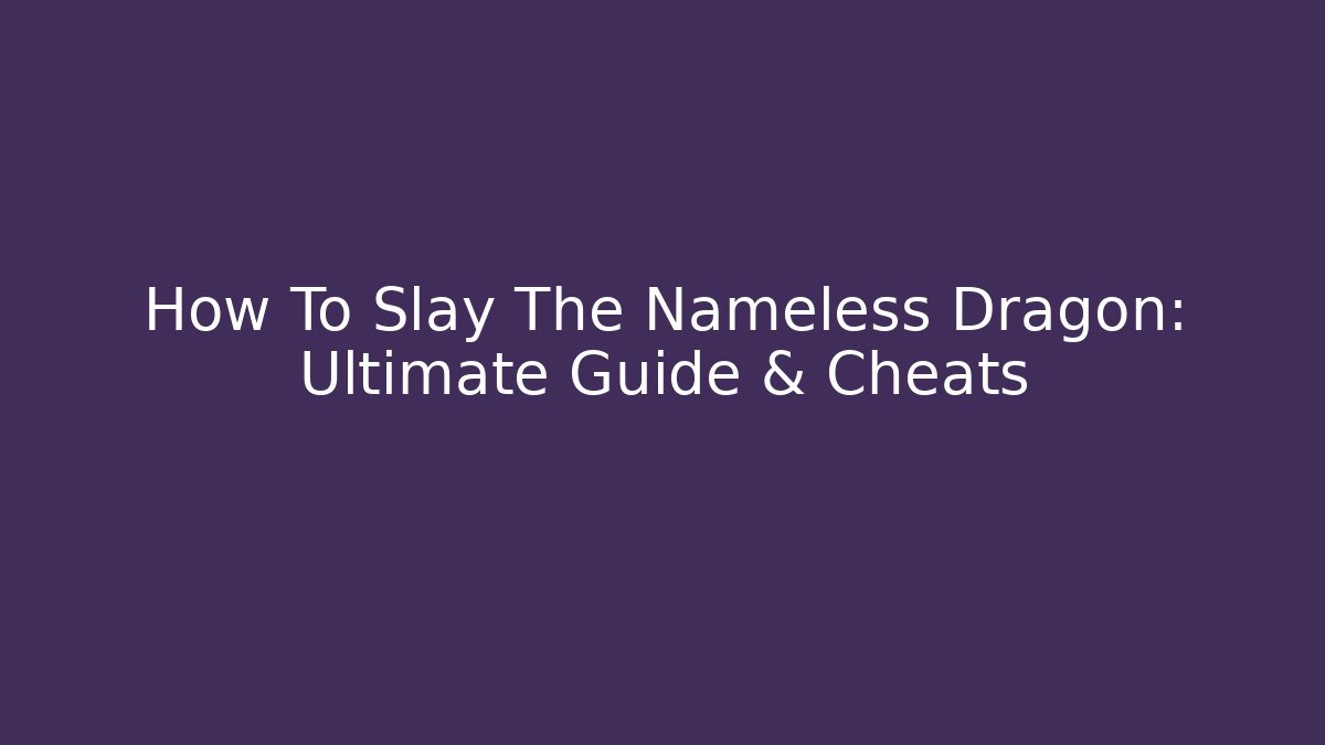 How To Slay The Nameless Dragon: Ultimate Guide & Cheats