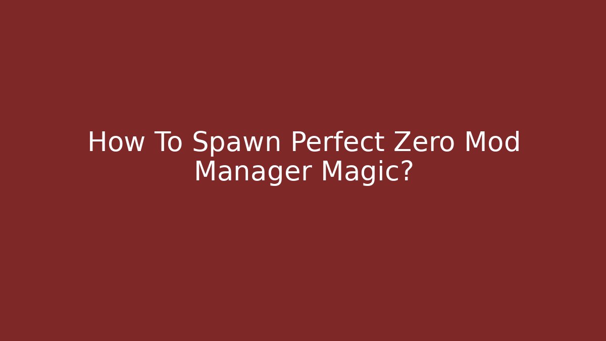 How To Spawn Perfect Zero Mod Manager Magic?