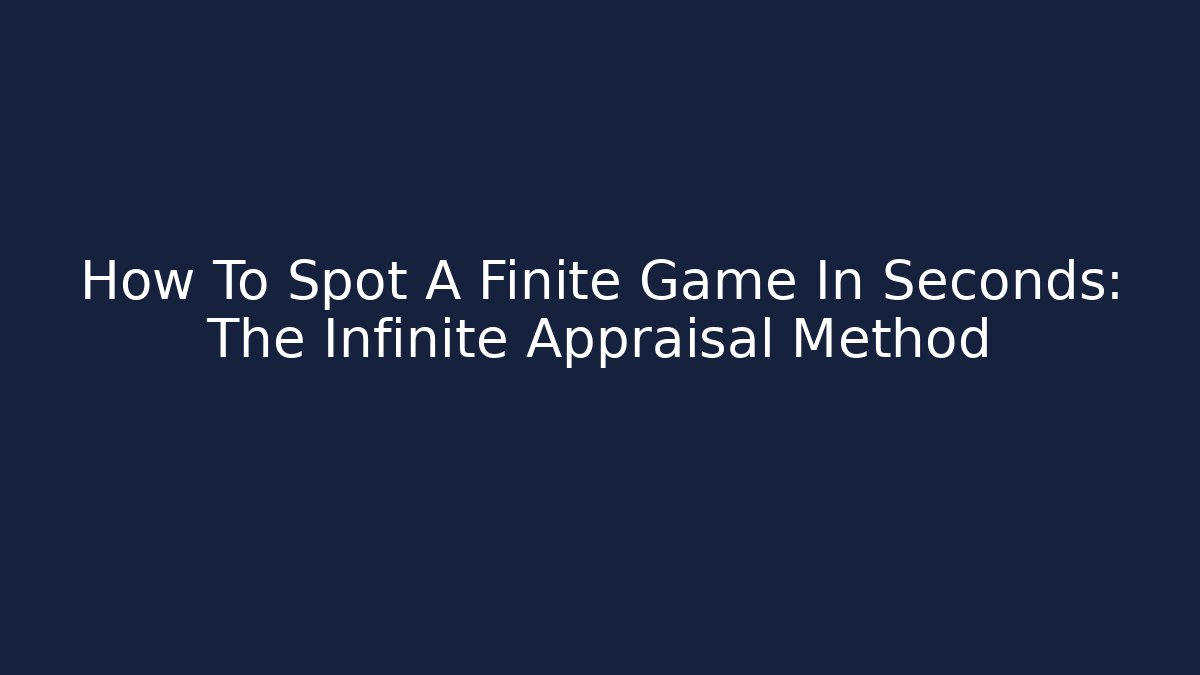 How To Spot A Finite Game In Seconds: The Infinite Appraisal Method - Critter Realm