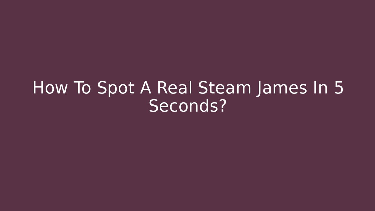 How To Spot A Real Steam James In 5 Seconds?
