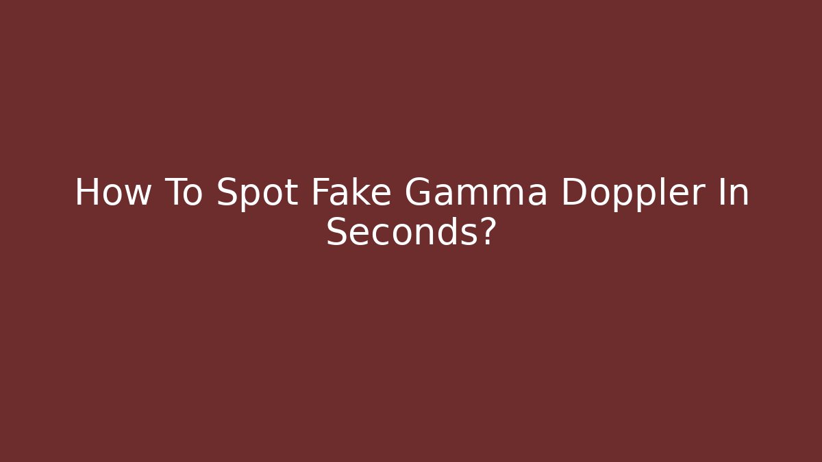 How To Spot Fake Gamma Doppler In Seconds?