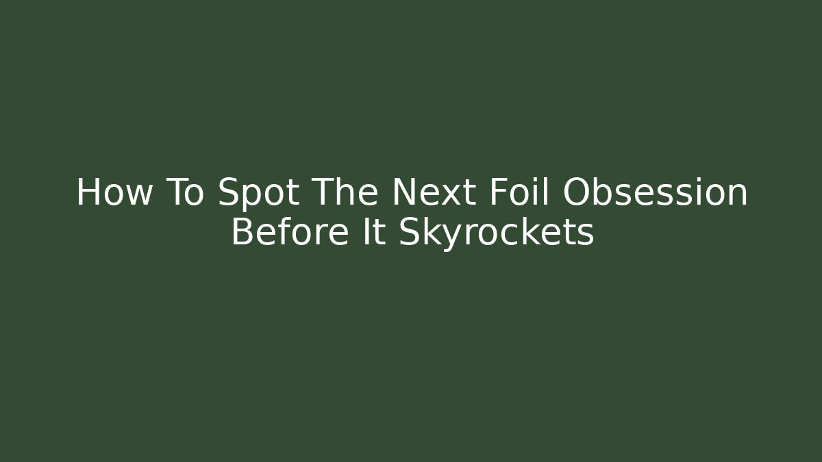 How To Spot The Next Foil Obsession Before It Skyrockets - Critter Realm
