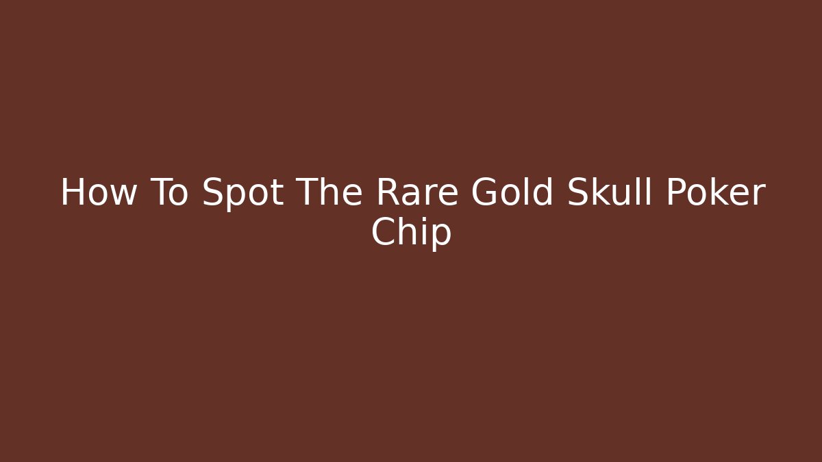 How To Spot The Rare Gold Skull Poker Chip