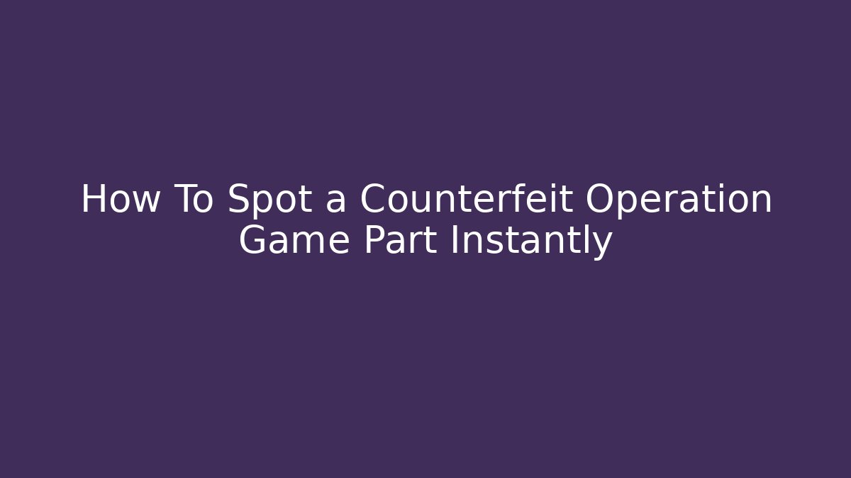 How To Spot a Counterfeit Operation Game Part Instantly