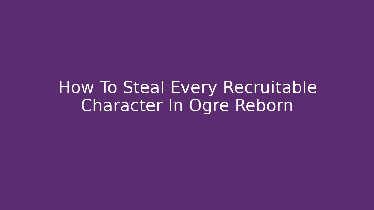 How To Steal Every Recruitable Character In Ogre Reborn
